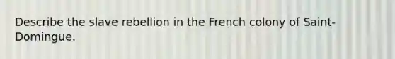 Describe the slave rebellion in the French colony of Saint-Domingue.