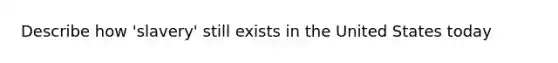 Describe how 'slavery' still exists in the United States today