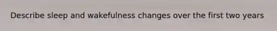 Describe sleep and wakefulness changes over the first two years