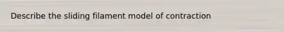 Describe the sliding filament model of contraction