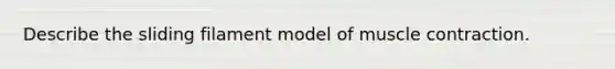 Describe the sliding filament model of muscle contraction.