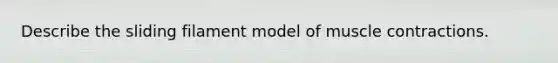 Describe the sliding filament model of <a href='https://www.questionai.com/knowledge/k0LBwLeEer-muscle-contraction' class='anchor-knowledge'>muscle contraction</a>s.