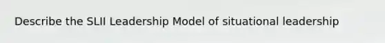 Describe the SLII Leadership Model of situational leadership