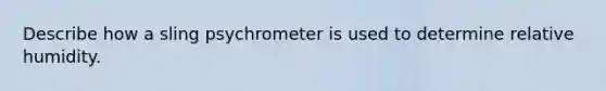 Describe how a sling psychrometer is used to determine relative humidity.