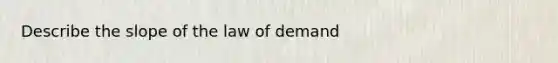 Describe the slope of the law of demand