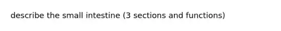 describe the small intestine (3 sections and functions)