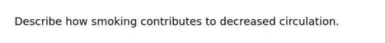 Describe how smoking contributes to decreased circulation.