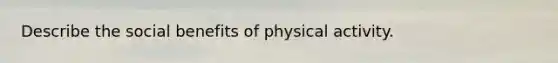 Describe the social benefits of physical activity.