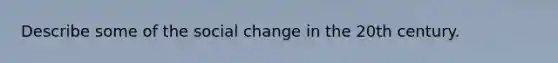 Describe some of the social change in the 20th century.