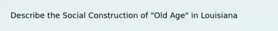 Describe the Social Construction of "Old Age" in Louisiana