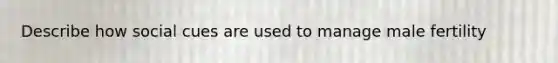 Describe how social cues are used to manage male fertility