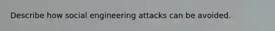 Describe how social engineering attacks can be avoided.