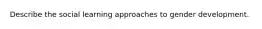 Describe the social learning approaches to gender development.