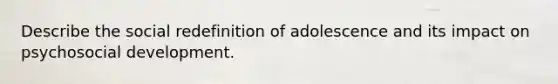 Describe the social redefinition of adolescence and its impact on psychosocial development.