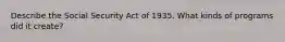 Describe the Social Security Act of 1935. What kinds of programs did it create?