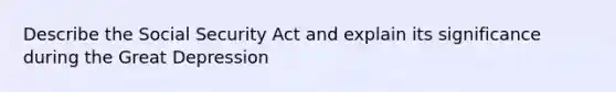 Describe the Social Security Act and explain its significance during the Great Depression