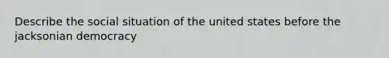 Describe the social situation of the united states before the jacksonian democracy