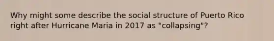 Why might some describe the social structure of Puerto Rico right after Hurricane Maria in 2017 as "collapsing"?