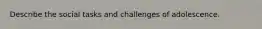 Describe the social tasks and challenges of adolescence.