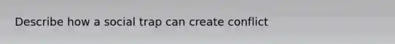 Describe how a social trap can create conflict