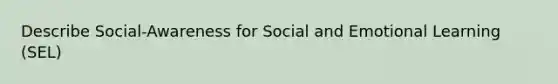 Describe Social-Awareness for Social and Emotional Learning (SEL)