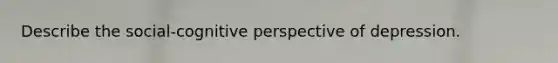 Describe the social-cognitive perspective of depression.