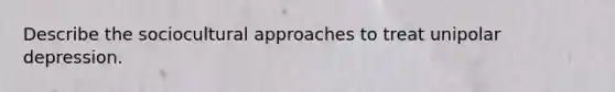 Describe the sociocultural approaches to treat unipolar depression.