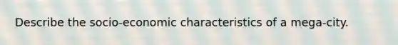 Describe the socio-economic characteristics of a mega-city.