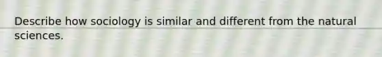 Describe how sociology is similar and different from the natural sciences.