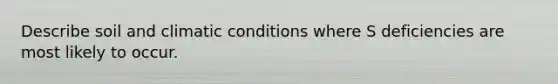 Describe soil and climatic conditions where S deficiencies are most likely to occur.