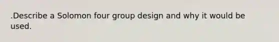 .Describe a Solomon four group design and why it would be used.