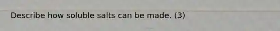 Describe how soluble salts can be made. (3)