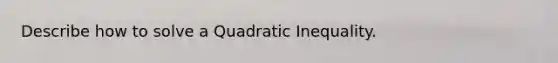 Describe how to solve a Quadratic Inequality.