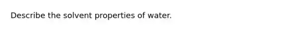 Describe the solvent properties of water.