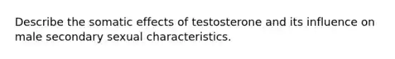 Describe the somatic effects of testosterone and its influence on male secondary sexual characteristics.