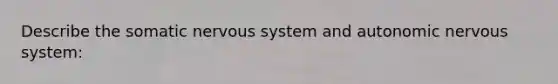 Describe the somatic nervous system and autonomic nervous system: