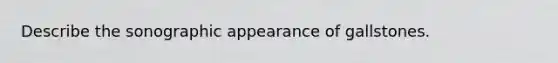 Describe the sonographic appearance of gallstones.