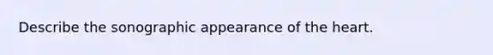 Describe the sonographic appearance of the heart.