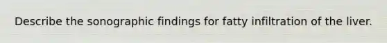 Describe the sonographic findings for fatty infiltration of the liver.