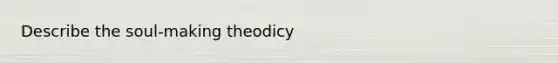 Describe the soul-making theodicy