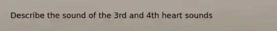 Describe the sound of the 3rd and 4th heart sounds