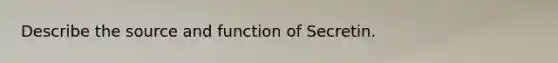 Describe the source and function of Secretin.