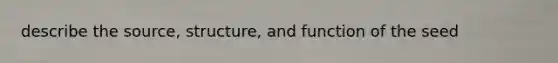 describe the source, structure, and function of the seed