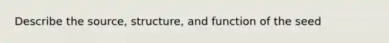 Describe the source, structure, and function of the seed