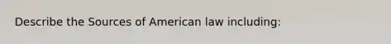 Describe the Sources of American law including: