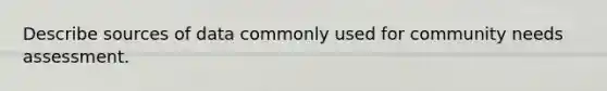 Describe sources of data commonly used for community needs assessment.