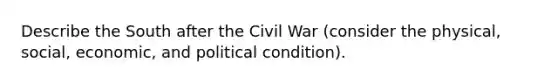 Describe the South after the Civil War (consider the physical, social, economic, and political condition).