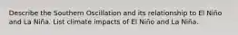 Describe the Southern Oscillation and its relationship to El Niño and La Niña. List climate impacts of El Niño and La Niña.