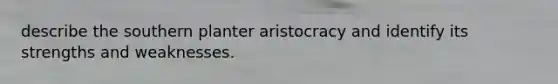 describe the southern planter aristocracy and identify its strengths and weaknesses.