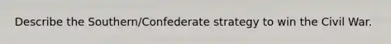 Describe the Southern/Confederate strategy to win the Civil War.